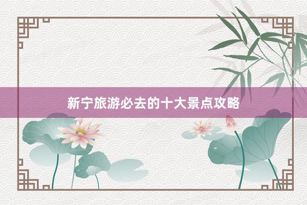新宁旅游必去的十大景点攻略