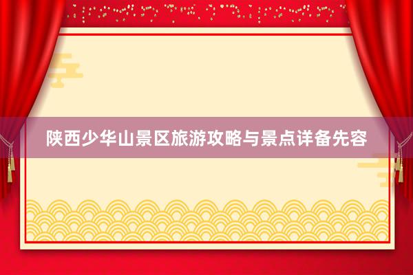 陕西少华山景区旅游攻略与景点详备先容
