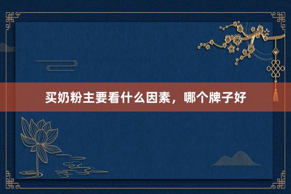 买奶粉主要看什么因素，哪个牌子好