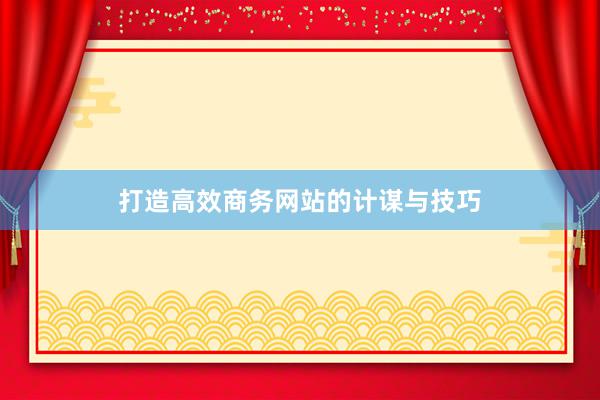 打造高效商务网站的计谋与技巧